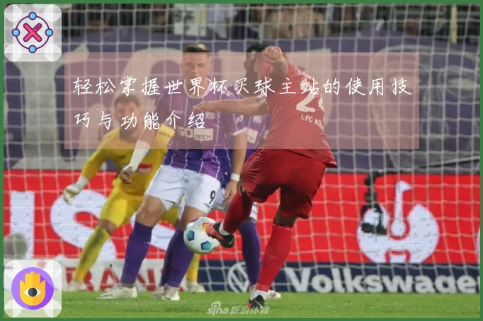 轻松掌握世界杯买球主站的使用技巧与功能介绍