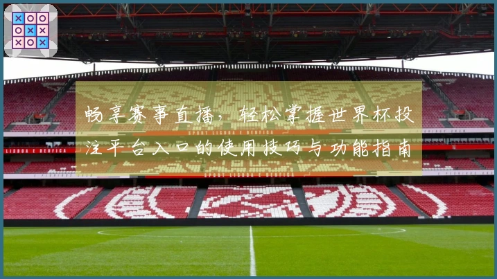 畅享赛事直播,轻松掌握世界杯投注平台入口的使用技巧与功能指南