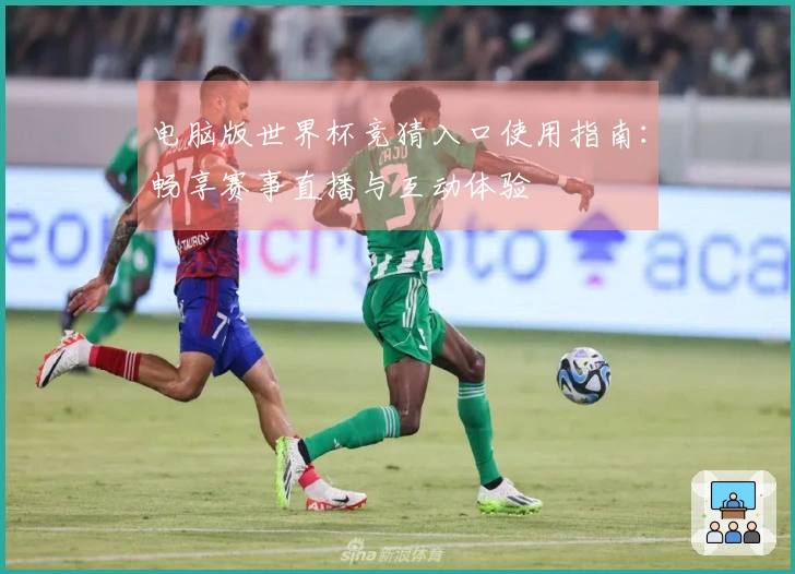 电脑版世界杯竞猜入口使用指南：畅享赛事直播与互动体验