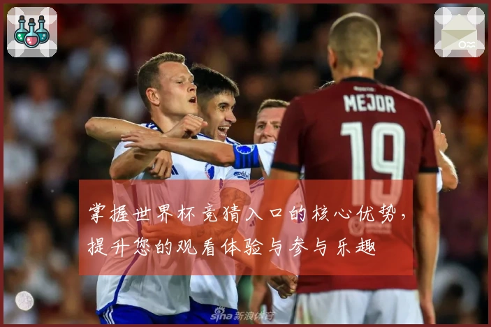 掌握世界杯竞猜入口的核心优势，提升您的观看体验与参与乐趣