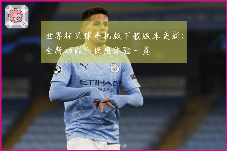 世界杯买球手机版下载版本更新：全新功能和使用体验一览