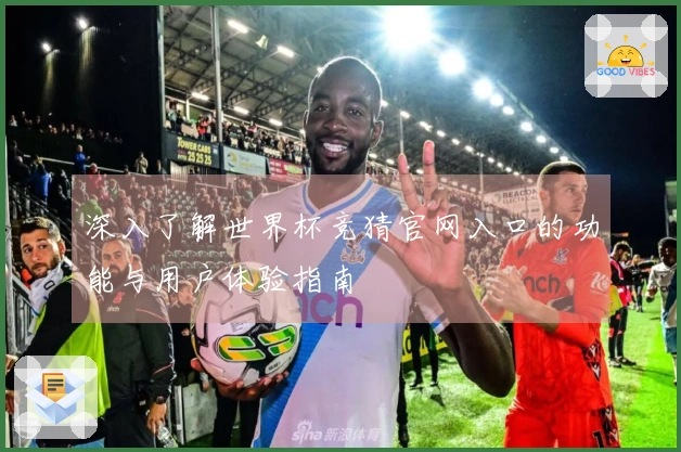 深入了解世界杯竞猜官网入口的功能与用户体验指南